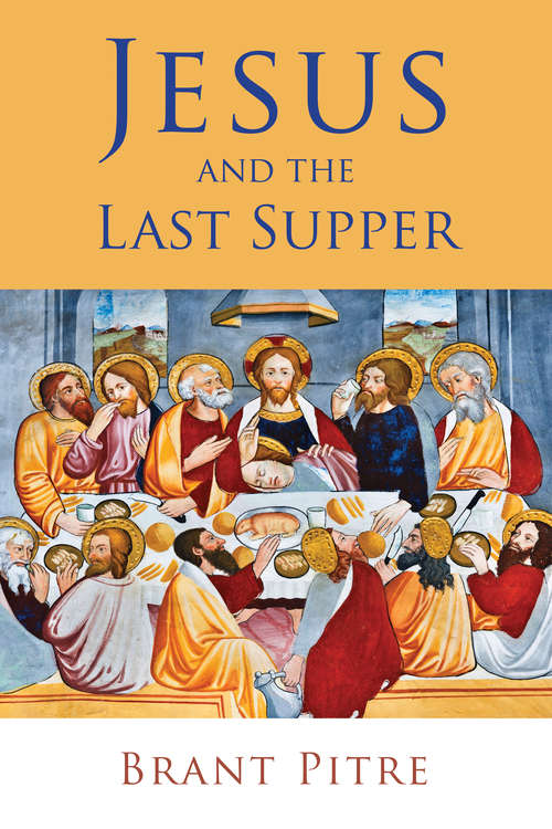 Jesus and the Last Supper: Unlocking The Secrets Of The Last Supper