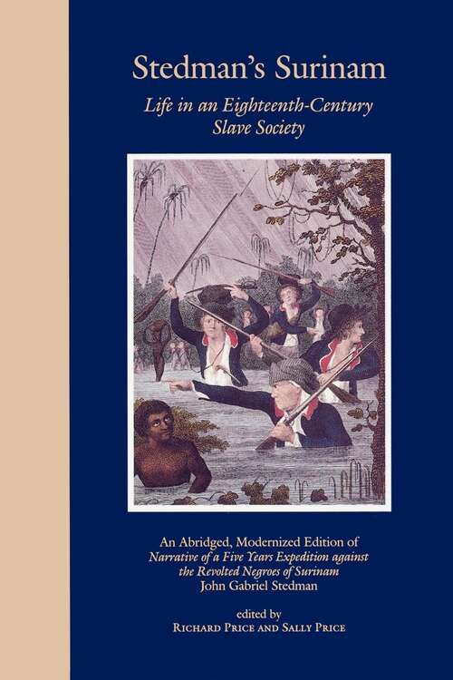 Stedman's Surinam: Life in an Eighteenth-Century Slave Society. An Abridged, Modernized Edition of Narrative of a Five Years Expedition against the Revolted Negroes of Surinam