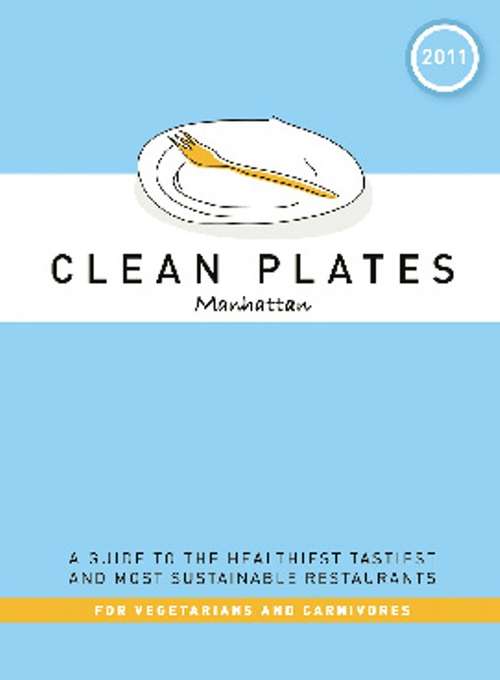 Clean Plates Manhattan 2011: A Guide to the Healthiest, Tastiest, and Most Sustainable Restaurants for Vegetarians and Carnivores