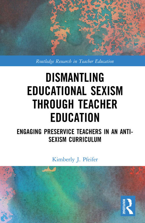 Dismantling Educational Sexism through Teacher Education: Engaging Preservice Teachers in an Anti-Sexism Curriculum (Routledge Research in Teacher Education)