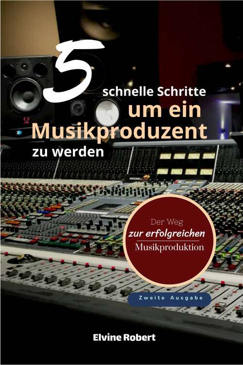 Book cover of 5 schnelle Schritte, um ein Musikproduzent zu werden: Der Weg zur erfolgreichen Musikproduktion