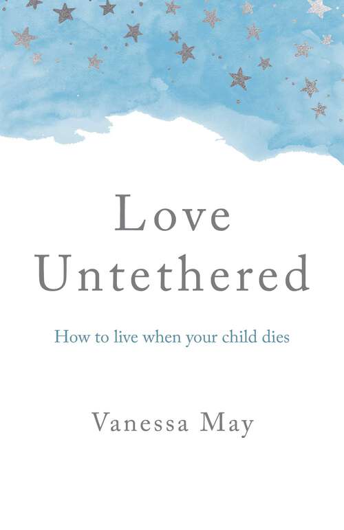 Book cover of Love Untethered: How to Live When Your Child Dies