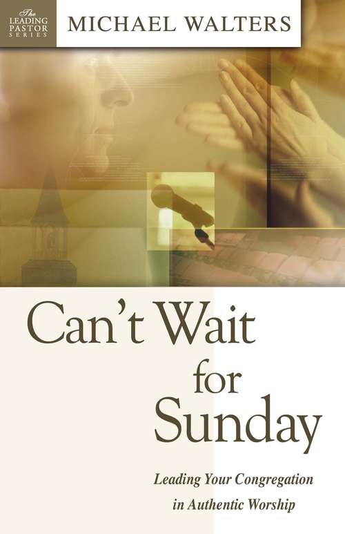 Can't Wait For Sunday: Leading Your Congregation In Authentic Worship (The Leading Pastor)