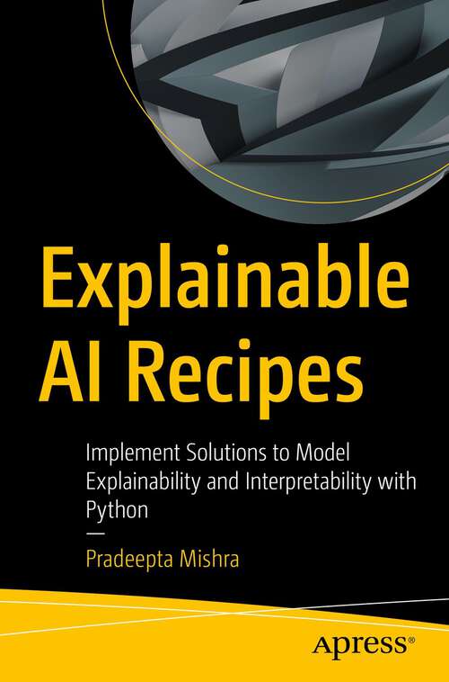 Book cover of Explainable AI Recipes: Implement Solutions to Model Explainability and Interpretability with Python (1st ed.)