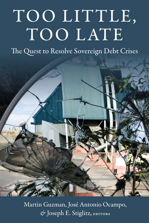 Too Little, Too Late: The Quest to Resolve Sovereign Debt Crises (Initiative for Policy Dialogue at Columbia: Challenges in Development and Globalization)