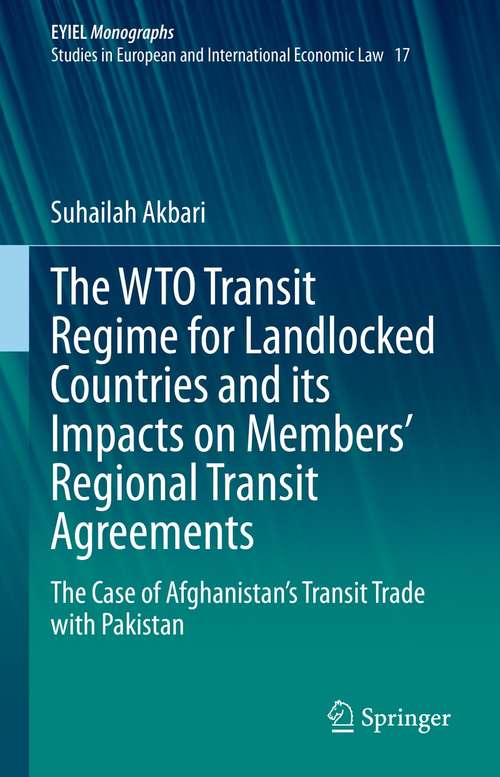 Book cover of The WTO Transit Regime for Landlocked Countries and its Impacts on Members’ Regional Transit Agreements: The Case of Afghanistan’s Transit Trade with Pakistan (1st ed. 2021) (European Yearbook of International Economic Law #17)
