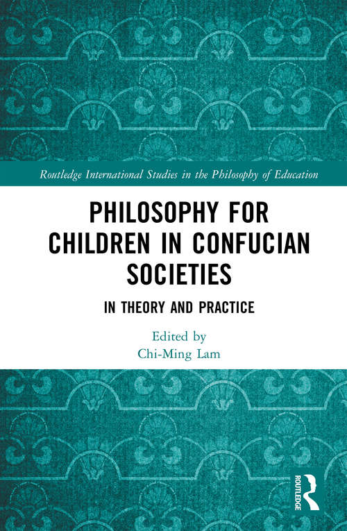 Philosophy for Children in Confucian Societies: In Theory and Practice (Routledge International Studies in the Philosophy of Education)
