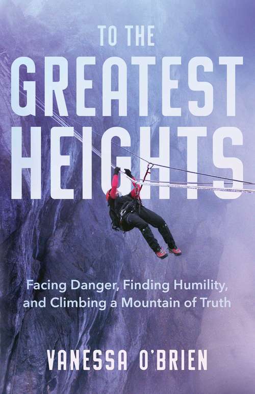 Book cover of To the Greatest Heights: Facing Danger, Finding Humility, and Climbing a Mountain of Truth