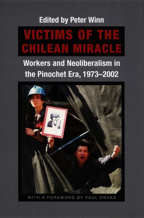 Victims of the Chilean Miracle: Workers and Neoliberalism in the Pinochet Era, 1973-2002