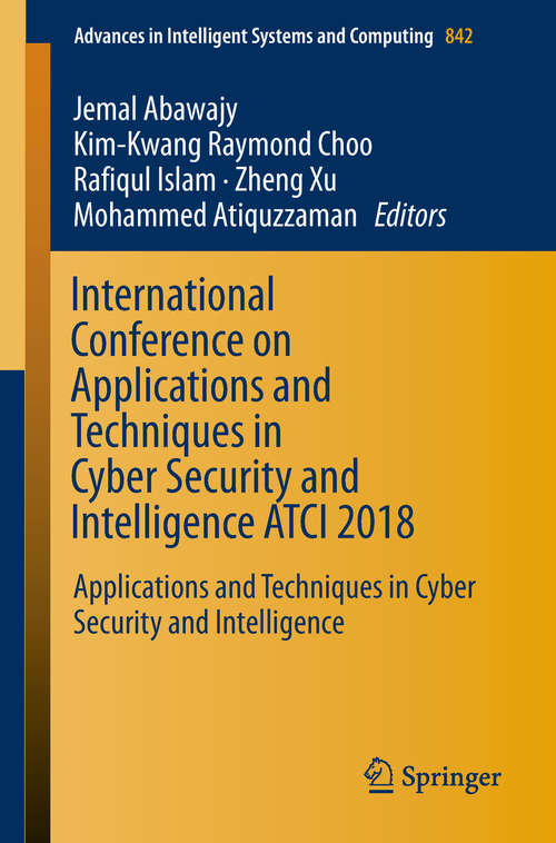 International Conference on Applications and Techniques in Cyber Security and Intelligence ATCI 2018: Applications And Techniques In Cyber Security And Intelligence (Advances In Intelligent Systems and Computing #842)