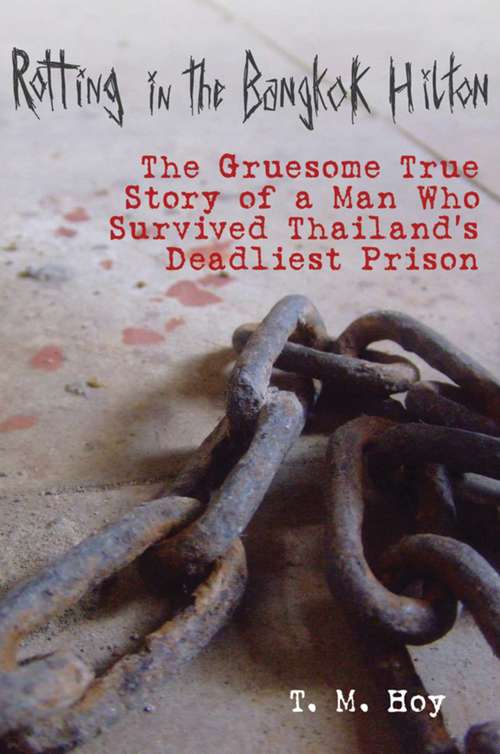Rotting in the Bangkok Hilton: The Gruesome True Story of a Man Who Survived Thailand's Deadliest Prisons