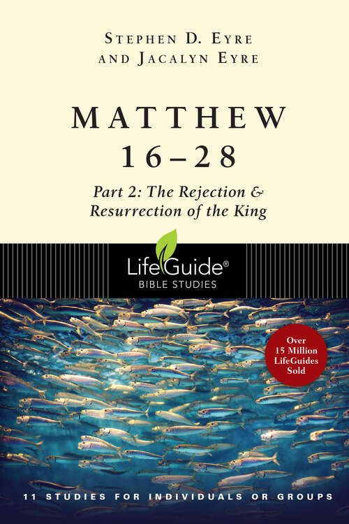 Matthew 16-28: Part 2: The Rejection & Resurrection of the King (LifeGuide Bible Studies)