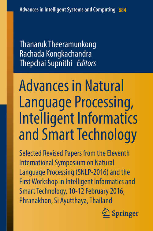 Advances in Natural Language Processing, Intelligent Informatics and Smart Technology: Selected Revised Papers From The Eleventh International Symposium On Natural Language Processing (snlp-2016) And The First Workshop In Intelligent Informatics And Smart Technology (Advances In Intelligent Systems And Computing #684)
