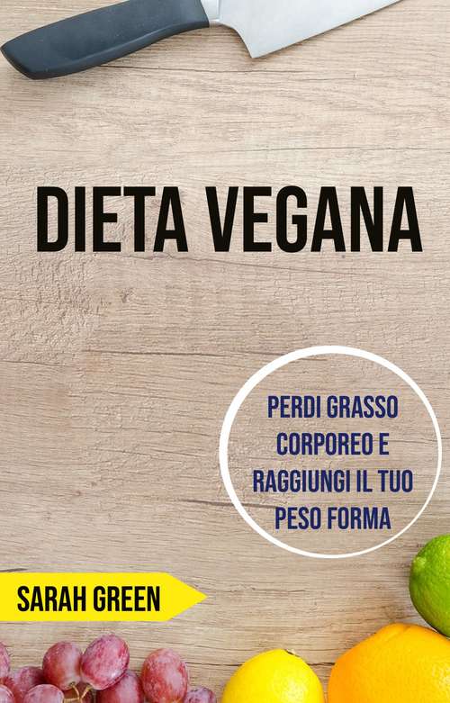Book cover of Dieta Vegana: Perdi Grasso Corporeo E Raggiungi Il Tuo Peso Forma
