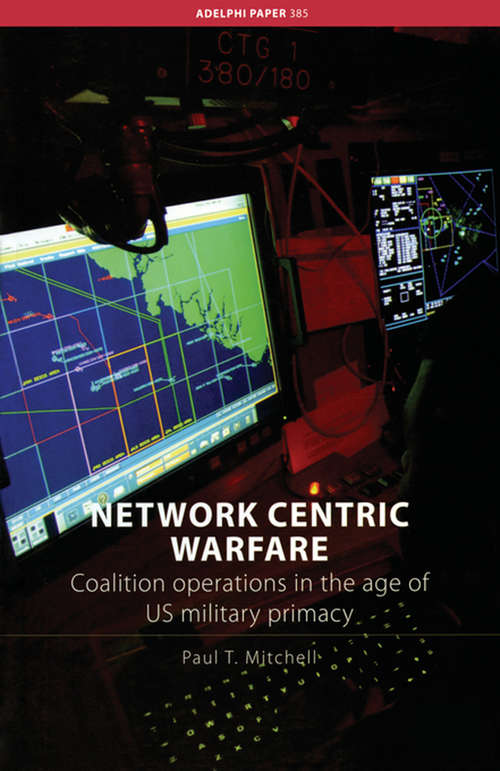 Network Centric Warfare: Coalition Operations in the Age of US Military Primacy (Adelphi series)