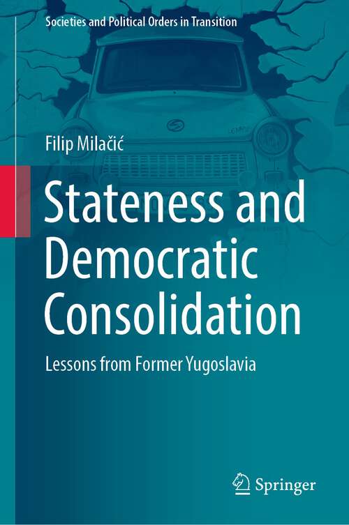 Book cover of Stateness and Democratic Consolidation: Lessons from Former Yugoslavia (1st ed. 2022) (Societies and Political Orders in Transition)