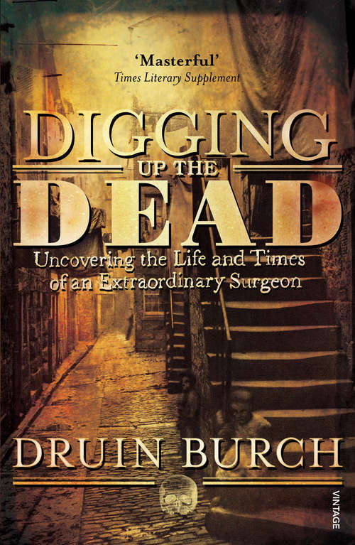 Book cover of Digging Up the Dead: Uncovering the Life and Times of an Extraordinary Surgeon