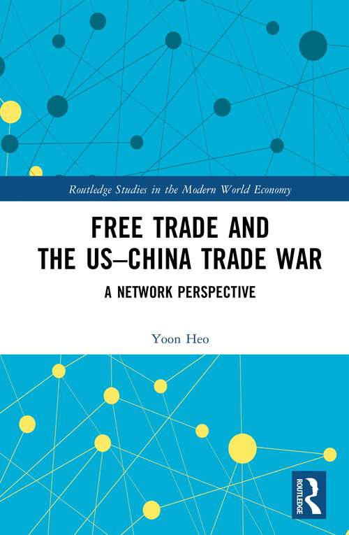 Free Trade and the US–China Trade War: A Network Perspective (Routledge Studies in the Modern World Economy)