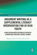 Argument Writing as a Supplemental Literacy Intervention for At-Risk Youth: Using Design Based Research to Develop a Knowledge Building Literacy Course (Routledge Research in Literacy Education)