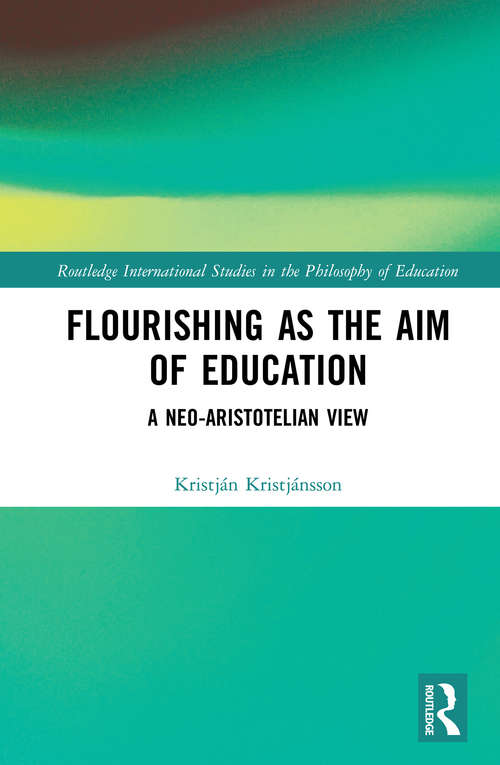 Flourishing as the Aim of Education: A Neo-Aristotelian View (Routledge International Studies in the Philosophy of Education)