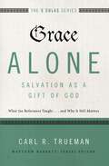 Grace Alone---Salvation as a Gift of God: What the Reformers Taughts...and Why It Still Matters (The Five Solas Series)