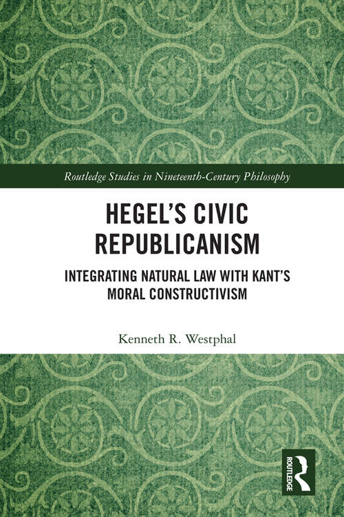 Book cover of Hegel’s Civic Republicanism: Integrating Natural Law with Kant’s Moral Constructivism (Routledge Studies in Nineteenth-Century Philosophy)