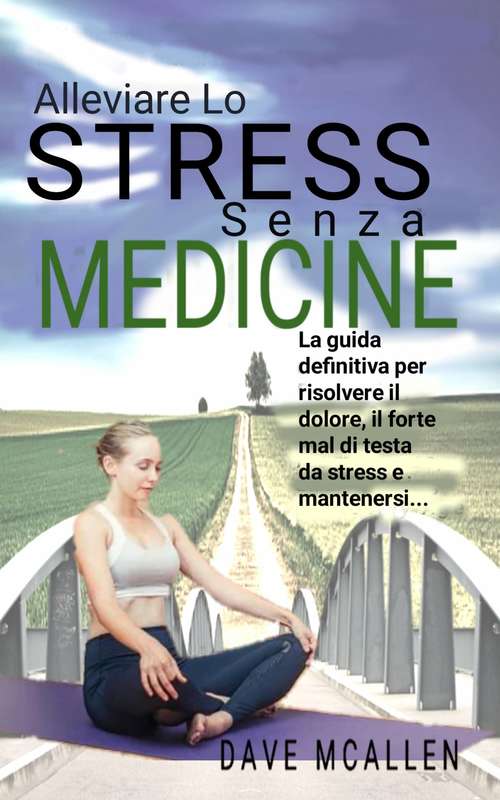 Book cover of Alleviare lo Stress senza Medicine: La guida definitiva per risolvere il dolore, il forte mal di testa da stress e mantenersi...
