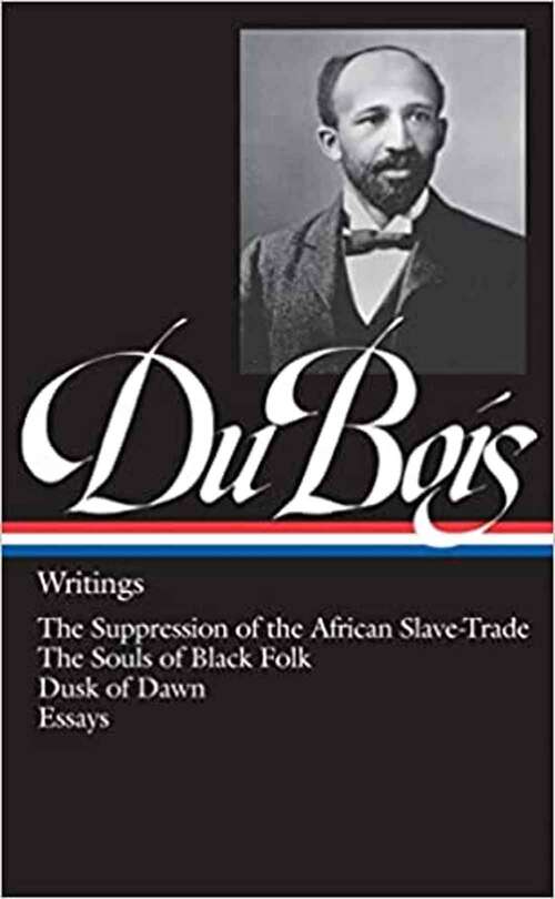 W.E.B. Du Bois : Writings : The Suppression of the African Slave-Trade / The Souls of Black Folk / Dusk of Dawn / Essays and Articles