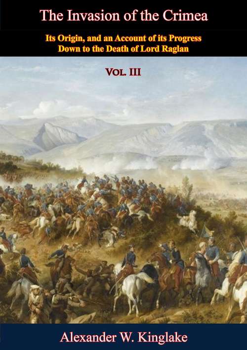 Book cover of The Invasion of the Crimea: Vol. III [Sixth Edition]: Its Origin, and an Account of its Progress Down to the Death of Lord Raglan
