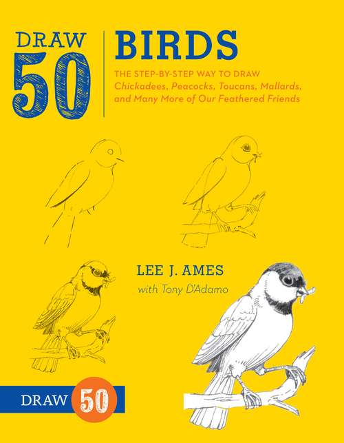 Draw 50 Birds: The Step-by-Step Way to Draw Chickadees, Peacocks, Toucans, Mallards, and Many More of Our Feathered Friends (Draw 50)