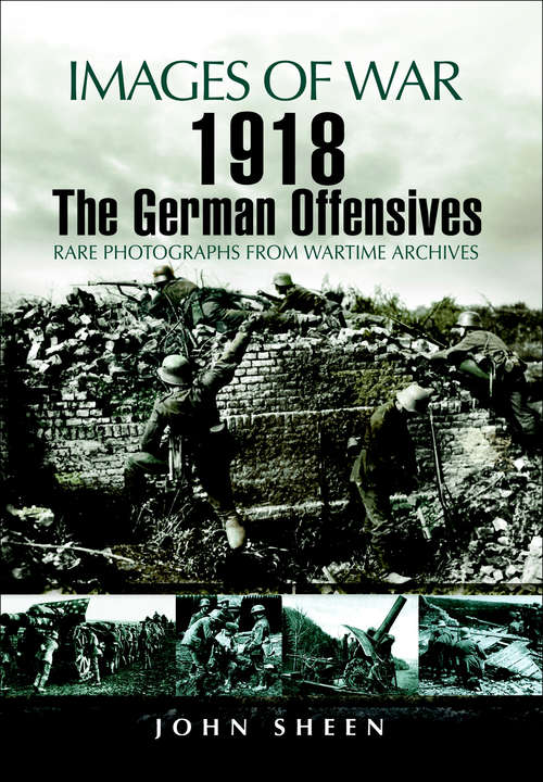 Book cover of 1918 The German Offensives: Rare Photographs From Wartime Archives (Images Of War Bks.)