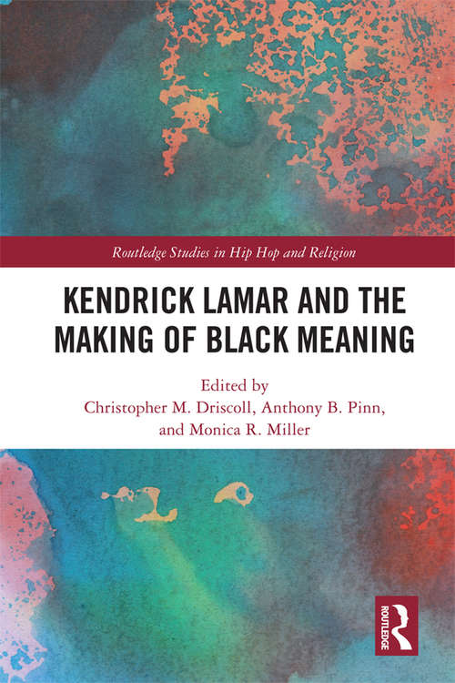 Kendrick Lamar and the Making of Black Meaning (Routledge Studies in Hip Hop and Religion)