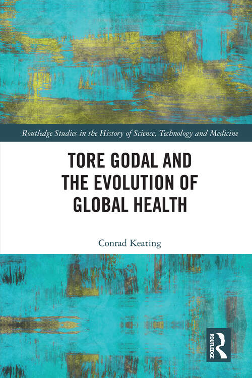 Book cover of Tore Godal and the Evolution of Global Health (Routledge Studies in the History of Science, Technology and Medicine)