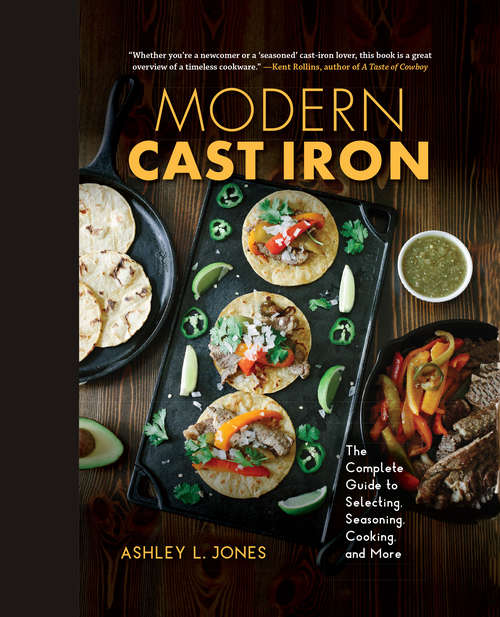Modern Cast Iron: The Complete Guide to Selecting, Seasoning, Cooking, and More