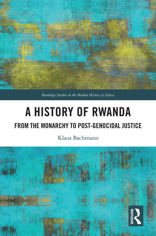 Book cover of A History of Rwanda: From the Monarchy to Post-genocidal Justice (Routledge Studies in the Modern History of Africa)