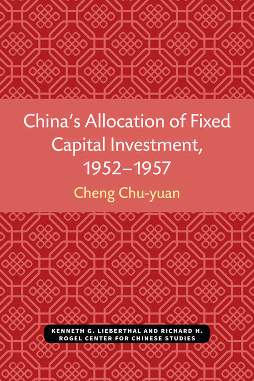 China’s Allocation of Fixed Capital Investment, 1952–1957 (Michigan Monographs In Chinese Studies #17)