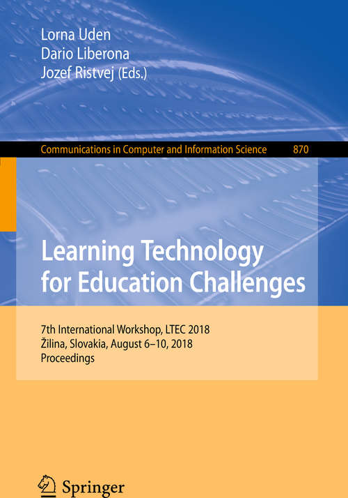 Learning Technology for Education Challenges: 7th International Workshop, LTEC 2018, Žilina, Slovakia, August 6–10, 2018, Proceedings (Communications in Computer and Information Science #870)