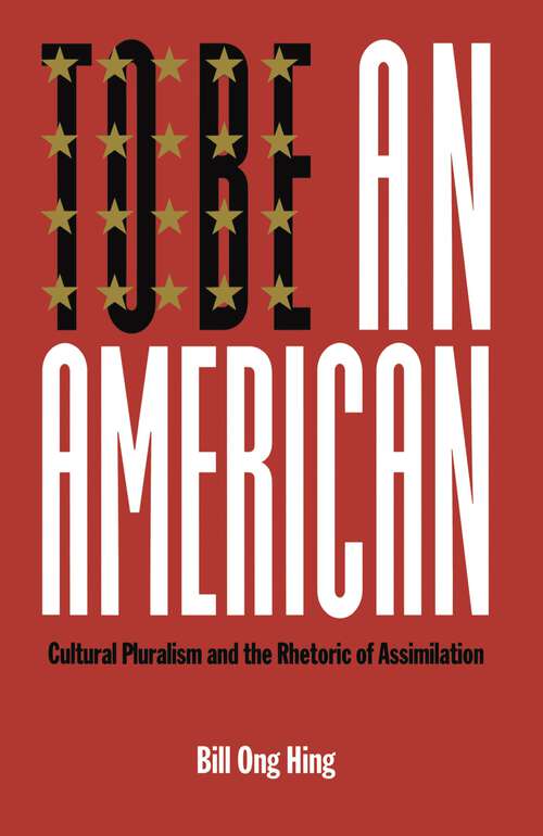 To Be An American: Cultural Pluralism and the Rhetoric of Assimilation (Critical America #17)