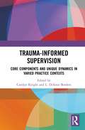 Trauma Informed Supervision: Core Components and Unique Dynamics in Varied Practice Contexts