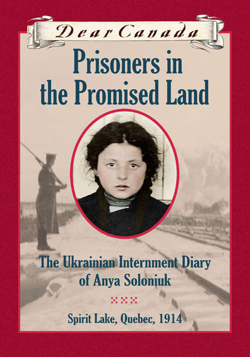 Book cover of Dear Canada: The Ukrainian Internment Diary of Anya Soloniuk, Spirit Lake, Quebec, 1914 (Dear Canada)