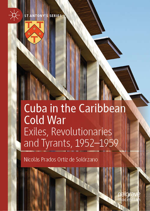Book cover of Cuba in the Caribbean Cold War: Exiles, Revolutionaries and Tyrants, 1952-1959 (1st ed. 2020) (St Antony's Series)