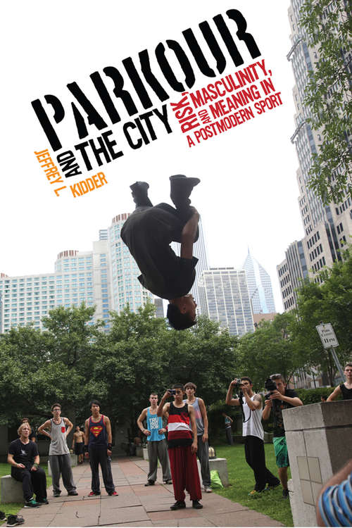 Book cover of Parkour and the City: Risk, Masculinity, and Meaning in a Postmodern Sport