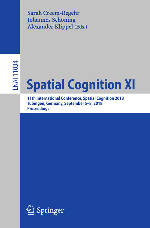 Book cover of Spatial Cognition XI: 11th International Conference, Spatial Cognition 2018, Tübingen, Germany, September 5-8, 2018, Proceedings (Lecture Notes in Computer Science #11034)