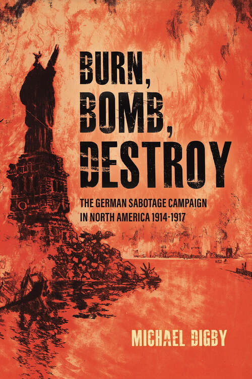 Book cover of Burn, Bomb, Destroy: The German Sabotage Campaign in North America, 1914–1917