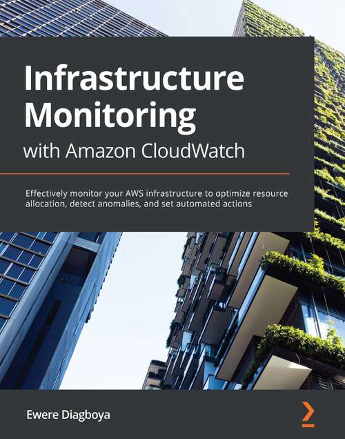 Book cover of Infrastructure Monitoring with Amazon CloudWatch: Effectively monitor your AWS infrastructure to optimize resource allocation, detect anomalies, and set automated actions
