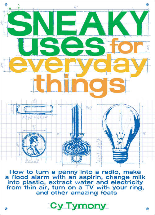 Book cover of Sneaky Uses for Everyday Things: How to Turn a Penny into a Radio, Make a Flood Alarm with an Aspirin, Change Milk into Plastic, Extract Water and Electricity from Thin Air, Turn on a TV with your Ring, and Other Amazing Feats (Sneaky Books #1)