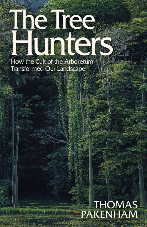 Book cover of The Tree Hunters: How the Cult of the Arboretum Transformed Our Landscape