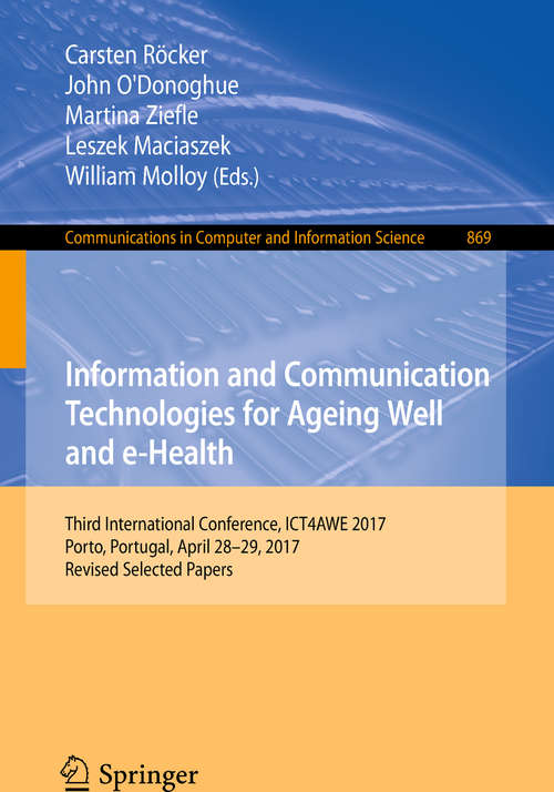 Information and Communication Technologies for Ageing Well and e-Health: Third International Conference, ICT4AWE 2017, Porto, Portugal, April 28-29, 2017, Revised Selected Papers (Communications in Computer and Information Science #869)