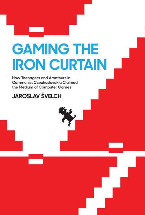 Book cover of Gaming the Iron Curtain: How Teenagers and Amateurs in Communist Czechoslovakia Claimed the Medium of Computer Games (Game Histories)