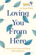 Loving You From Here: Stories of Grief, Hope and Growth When a Baby Dies